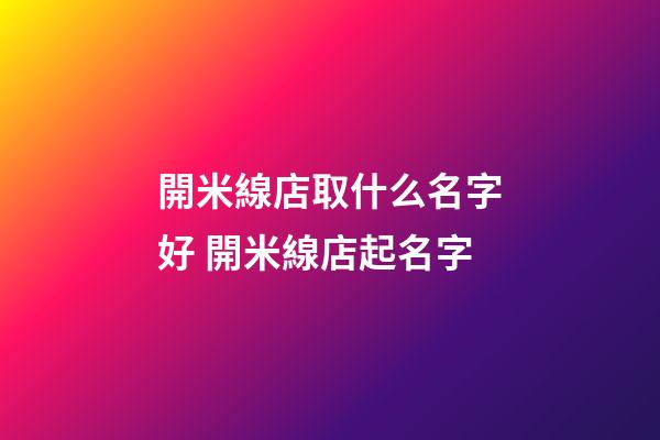 開米線店取什么名字好 開米線店起名字-第1張-店鋪起名-玄機(jī)派